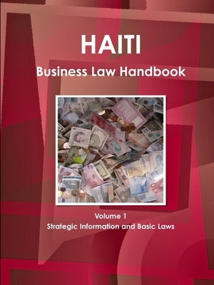 Haiti Business Law Handbook Volume 1 Strategic Information and Basic Laws by Ibp, Inc