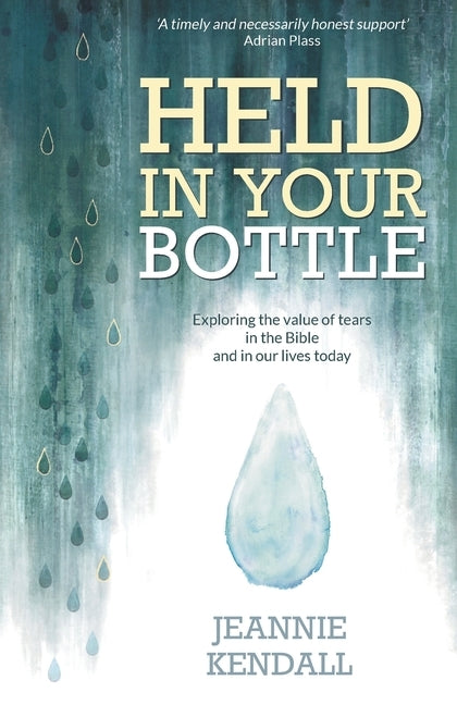 Held in your Bottle: Exploring the Value of Tears in the Bible and in Our Lives Today by Kendall, Jeannie