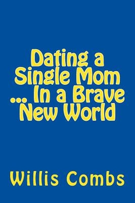 Dating a Single Mom In a Brave New World by Combs, Willis