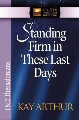 Standing Firm in These Last Days: 1 & 2 Thessalonians by Arthur, Kay