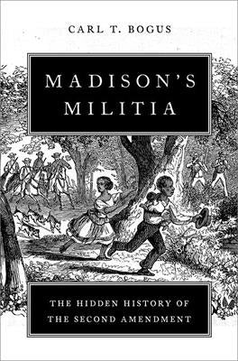 Madison's Militia: The Hidden History of the Second Amendment by Bogus, Carl T.