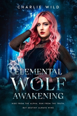 Elemental Wolf Awakening: Hide from the Alpha. Run from the Truth. But Destiny always Wins. by Wild, Charlie