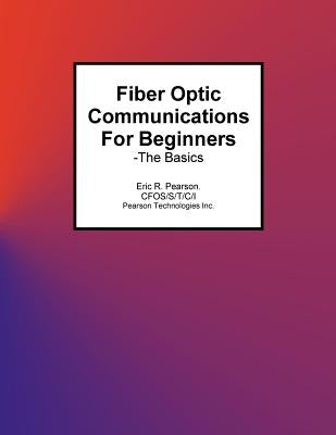 Fiber Optic Communications For Beginners: -The Basics by Pearson, Eric R.