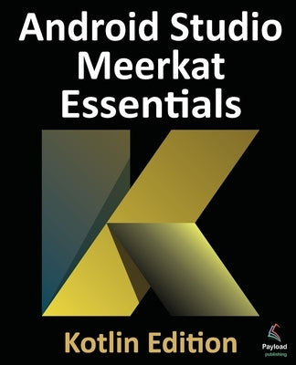 Android Studio Meerkat Essentials - Kotlin Edition: Developing Android Apps Using Android Studio Meerkat and Kotlin by Smyth, Neil