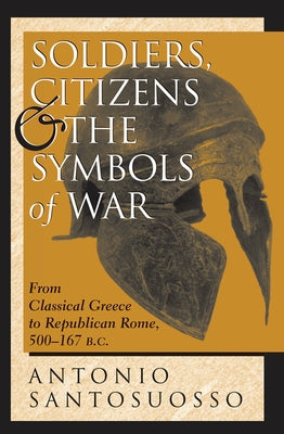 Soldiers, Citizens, And The Symbols Of War: From Classical Greece To Republican Rome, 500-167 B.c. by Santosuosso, Antonio