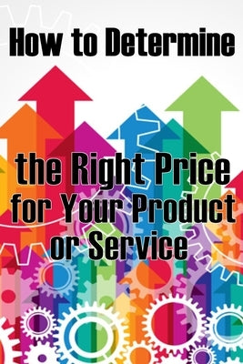 How to Determine the Right Price for Your Product or Service: The Best Pricing Strategies for Your Product by Winkler, Sasha