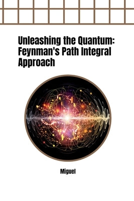Unleashing the Quantum: Feynman's Path Integral Approach by Miguel