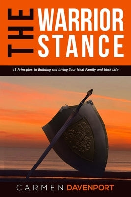 The WARRIOR STANCE: 13 Principles to Building and Living Your Ideal Family and Work Life by Davenport, Carmen