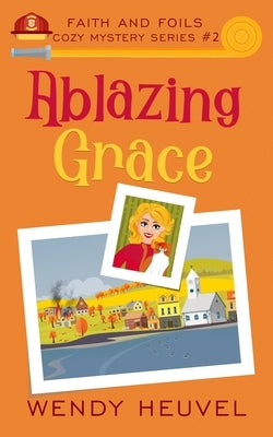 Ablazing Grace: Faith and Foils Cozy Mystery Series Book #2 by Heuvel, Wendy