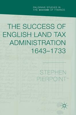 The Success of English Land Tax Administration 1643-1733 by Pierpoint, Stephen