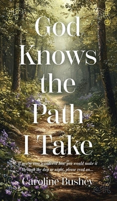 God Knows the Path I Take: If you've ever wondered how you would make it through the day or night, please read on... by Bushey, Caroline