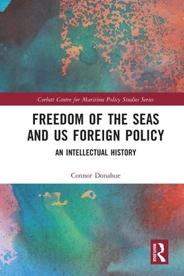 Freedom of the Seas and US Foreign Policy: An Intellectual History by Donahue, Connor