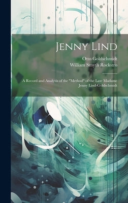 Jenny Lind: A Record and Analysis of the "Method" of the Late Madame Jenny Lind-Goldschmidt by Rockstro, William Smyth