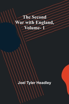 The Second War with England, Vol. 1 by Headley, Joel Tyler