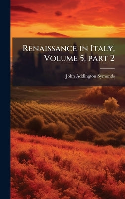 Renaissance in Italy, Volume 5, part 2 by Symonds, John Addington