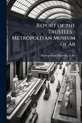 Report of the Trustees - Metropolitan Museum of Ar by New York Metropolitan Museum of Art
