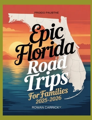 Epic Florida Road Trips for Families 2025-2026: Discover Kid-Approved Destinations, Scenic Routes, and Practical Tips for an Unforgettable Florida Fam by Carrick, Rowan