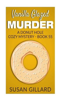 Vanilla Glazed Murder: A Donut Hole Cozy Mystery - Book 55 by Gillard, Susan