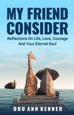 My Friend Consider: Reflections on Life, Love, Courage and Your Eternal Soul by Kenner, Dru Ann