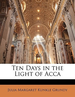 Ten Days in the Light of Acca by Grundy, Julia Margaret Kunkle