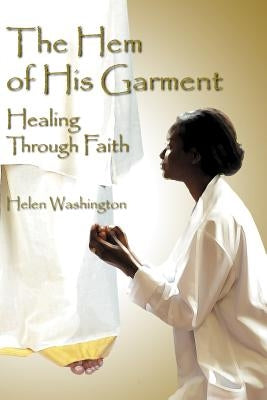 The Hem of His Garment: Healing Through Faith by Washington, Helen