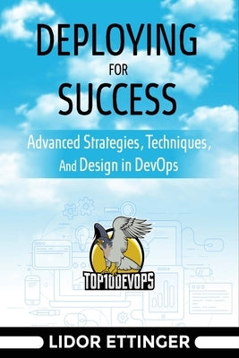 Deploying For Success: Advanced Strategies, Techniques, And Design In DevOps by Ettinger, Lidor