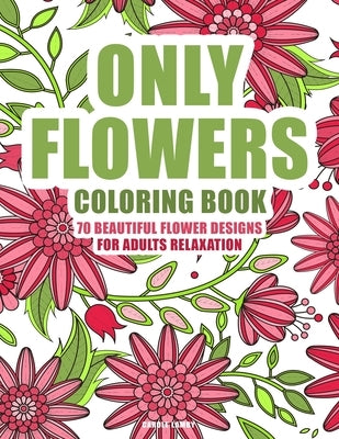 ONLY FLOWERS Coloring book: 70 beautiful flower designs for adults relaxation by Lamby, Carole