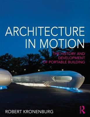 Architecture in Motion: The History and Development of Portable Building by Kronenburg, Robert