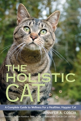 The Holistic Cat: A Complete Guide to Wellness for a Healthier, Happier Cat by Coscia, Jennifer A.