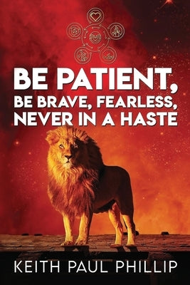 Be Patient, Be Brave, Fearless, Never in a Haste by Phillip, Keith Paul