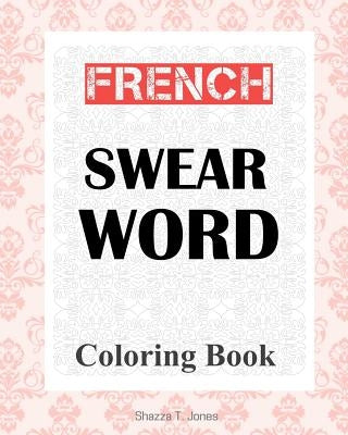 French Swear Word Coloring Book: Livre de coloriage mot jurent français by Jones, Shazza T.