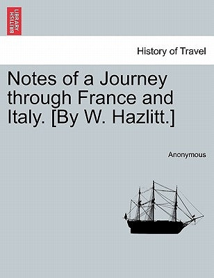 Notes of a Journey Through France and Italy. [By W. Hazlitt.] by Anonymous