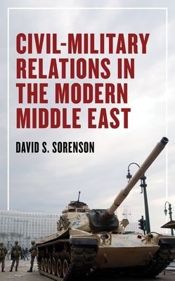 Civil-Military Relations in the Modern Middle East by Sorenson, David S.