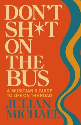 Don't Sh*t On The Bus: A Musician's Guide to Life on the Road by Michael, Julian