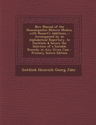 New Manual of the Homoeopathic Materie Medica, with Possart's Additions...: Accompanied by an Alphabetical Repertory, to Facilitate & Secure the Selec by Jahr, Gottlieb Heinrich Georg