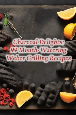 Charcoal Delights: 99 Mouth-Watering Weber Grilling Recipes by Flare Kuro, The Flavorful