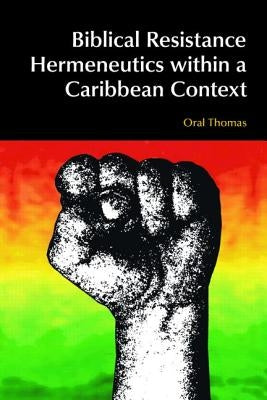 Biblical Resistance Hermeneutics Within a Caribbean Context by Thomas, Oral A. W.