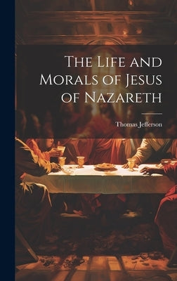 The Life and Morals of Jesus of Nazareth by Jefferson, Thomas