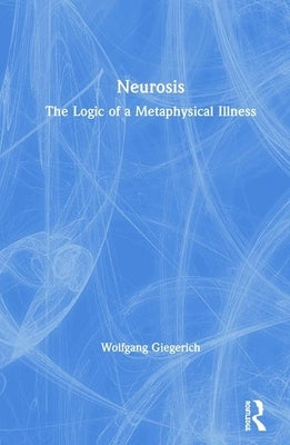 Neurosis: The Logic of a Metaphysical Illness by Giegerich, Wolfgang
