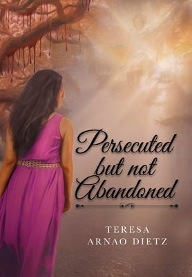 Persecuted But Not Abandoned by Dietz, Teresa Arnao