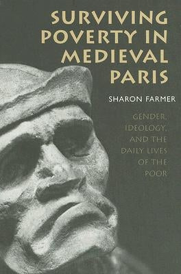 Surviving Poverty in Medieval Paris: Gender, Ideology, and the Daily Lives of the Poor by Farmer, Sharon