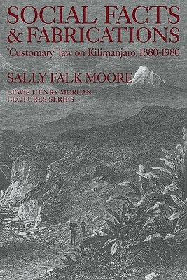 Social Facts and Fabrications: Customary Law on Kilimanjaro, 1880 1980 by Moore, Sally Falk