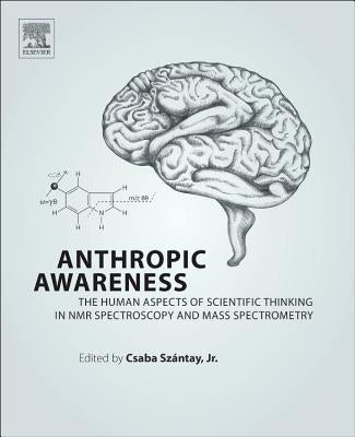 Anthropic Awareness: The Human Aspects of Scientific Thinking in NMR Spectroscopy and Mass Spectrometry by Szantay Jr, Csaba