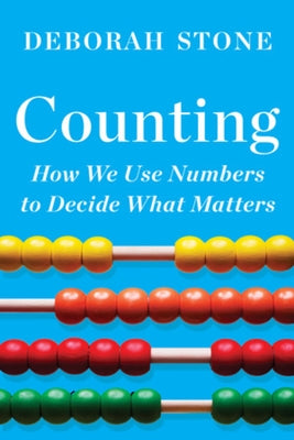 Counting: How We Use Numbers to Decide What Matters by Stone, Deborah