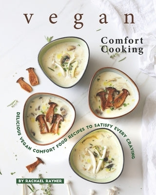 Vegan Comfort Cooking: Delicious Vegan Comfort Food Recipes to Satisfy Every Craving by Rayner, Rachael