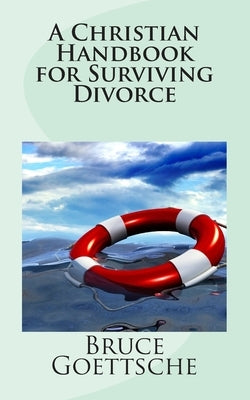 A Christian Handbook for Surviving Divorce: When You Would Rather Still Be Married by Goettsche, Bruce