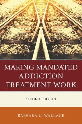 Making Mandated Addiction Treatment Work, Second Edition by Wallace, Barbara C.