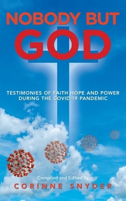 Nobody but God: Testimonies of Faith Hope and Power During the Covid-19 Pandemic by Snyder, Corinne