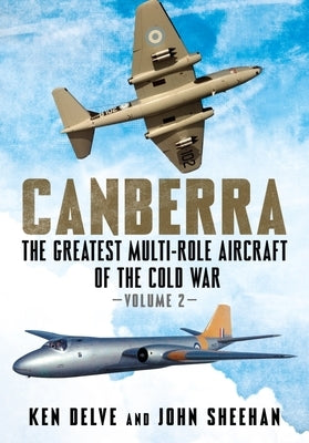Canberra: The Greatest Multi-Role Aircraft of the Cold War Volume 2 by Delve, Ken