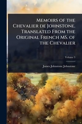 Memoirs of the Chevalier de Johnstone. Translated From the Original French MS. of the Chevalier by Johnstone, James Johnstone